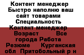 Контент менеджер. Быстро наполню ваш сайт товарами › Специальность ­ Контент менеджер › Возраст ­ 39 - Все города Работа » Резюме   . Курганская обл.,Притобольный р-н